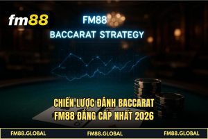 Chiến Lược Đánh Baccarat FM88 Đẳng Cấp Nhất 2026
