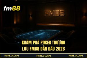 Khám phá Poker thượng lưu FM88 dẫn đầu 2026